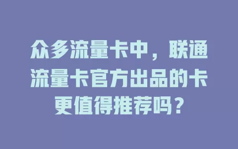 众多流量卡中，联通流量卡官方出品的卡更值得推荐吗？