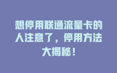 想停用联通流量卡的人注意了，停用方法大揭秘！