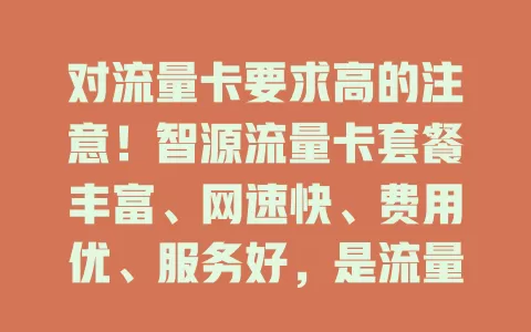对流量卡要求高的注意！智源流量卡套餐丰富、网速快、费用优、服务好，是流量卡首选