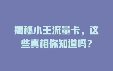 揭秘小王流量卡，这些真相你知道吗？