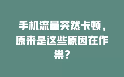 手机流量突然卡顿，原来是这些原因在作祟？