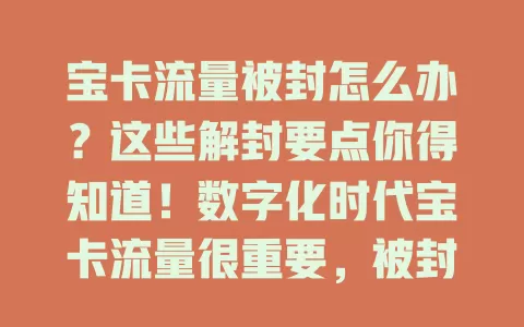 宝卡流量被封怎么办？这些解封要点你得知道！数字化时代宝卡流量很重要，被封原因多样，遇封别慌，联系客服说明情况，反思自身行为，掌握解封事宜，保障网络权益，告别流量被封烦恼