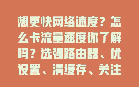 想更快网络速度？怎么卡流量速度你了解吗？选强路由器、优设置、清缓存、关注提供商，多方面入手，畅享快速稳定网络体验