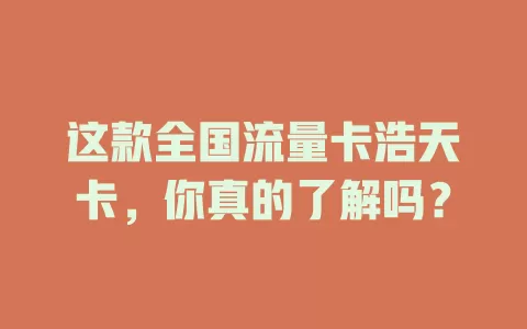 这款全国流量卡浩天卡，你真的了解吗？