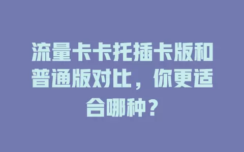 流量卡卡托插卡版和普通版对比，你更适合哪种？