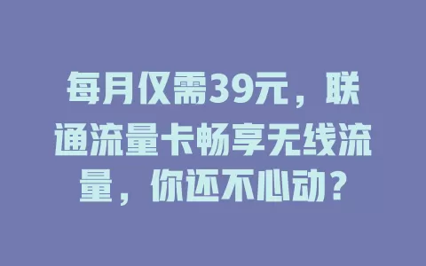 每月仅需39元，联通流量卡畅享无线流量，你还不心动？