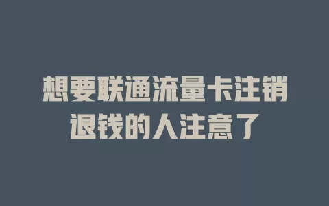 想要联通流量卡注销退钱的人注意了