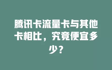 腾讯卡流量卡与其他卡相比，究竟便宜多少？
