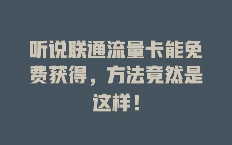 听说联通流量卡能免费获得，方法竟然是这样！