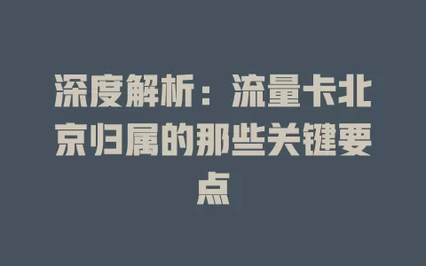 深度解析：流量卡北京归属的那些关键要点