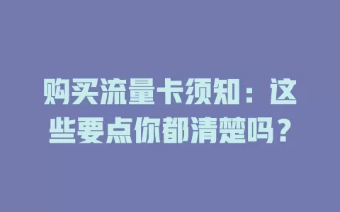 购买流量卡须知：这些要点你都清楚吗？