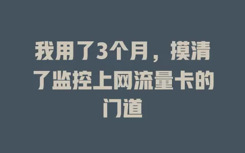 我用了3个月，摸清了监控上网流量卡的门道