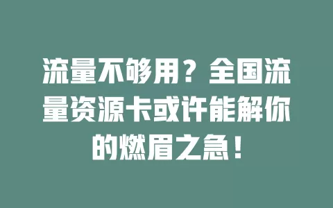 流量不够用？全国流量资源卡或许能解你的燃眉之急！