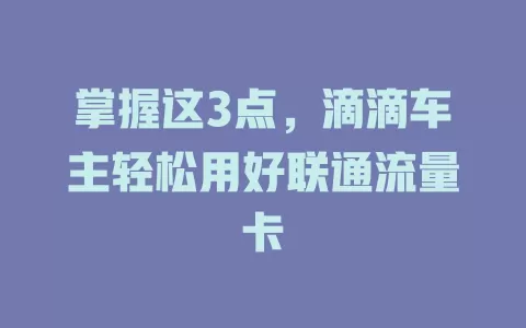 掌握这3点，滴滴车主轻松用好联通流量卡