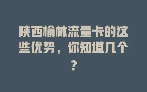 陕西榆林流量卡的这些优势，你知道几个？