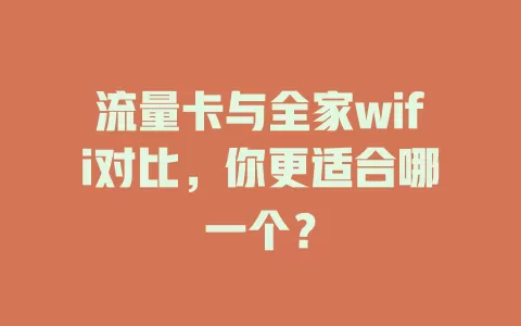 流量卡与全家wifi对比，你更适合哪一个？