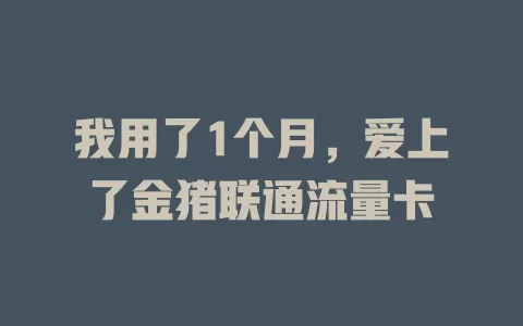我用了1个月，爱上了金猪联通流量卡