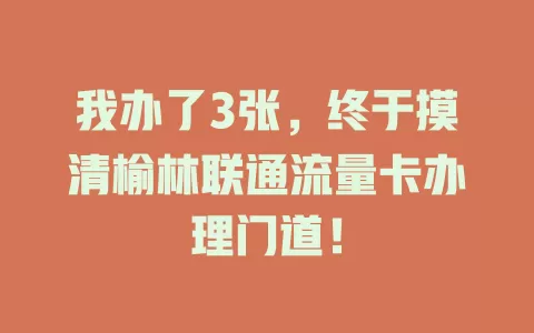 我办了3张，终于摸清榆林联通流量卡办理门道！