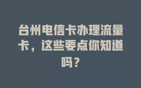 台州电信卡办理流量卡，这些要点你知道吗？
