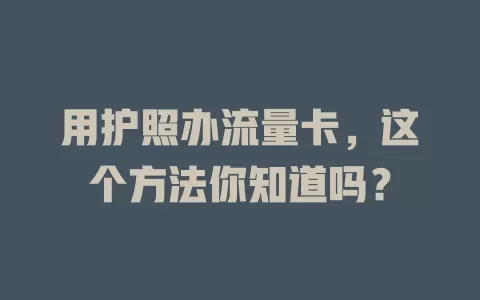 用护照办流量卡，这个方法你知道吗？