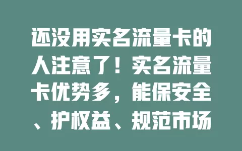 还没用实名流量卡的人注意了！实名流量卡优势多，能保安全、护权益、规范市场，长远看将成主流，快选它享优质网络生活