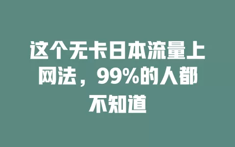 这个无卡日本流量上网法，99%的人都不知道