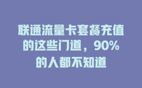 联通流量卡套餐充值的这些门道，90%的人都不知道
