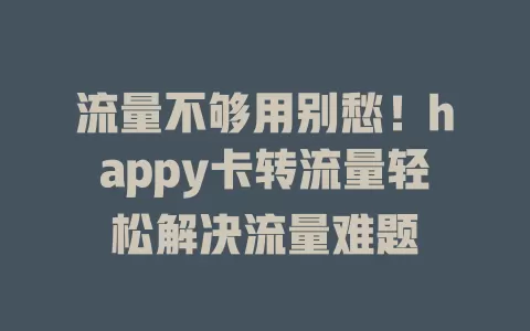 流量不够用别愁！happy卡转流量轻松解决流量难题