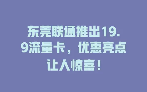 东莞联通推出19.9流量卡，优惠亮点让人惊喜！