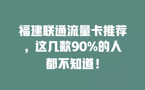 福建联通流量卡推荐，这几款90%的人都不知道！