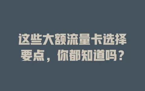 这些大额流量卡选择要点，你都知道吗？