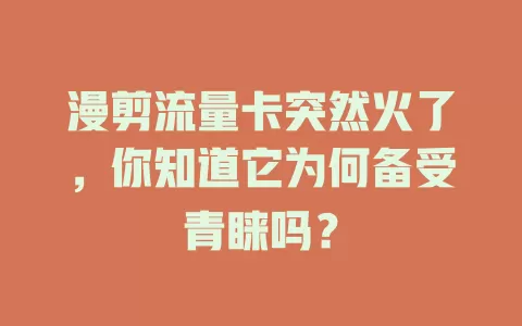 漫剪流量卡突然火了，你知道它为何备受青睐吗？