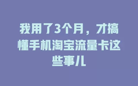 我用了3个月，才搞懂手机淘宝流量卡这些事儿