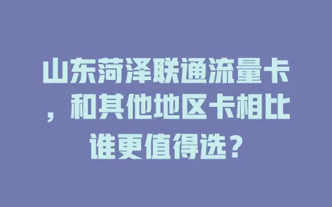 山东菏泽联通流量卡，和其他地区卡相比谁更值得选？