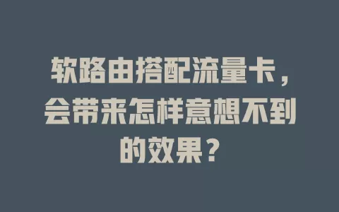 软路由搭配流量卡，会带来怎样意想不到的效果？
