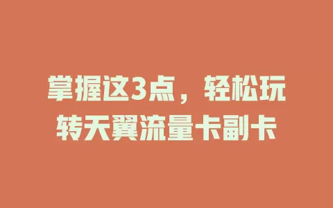 掌握这3点，轻松玩转天翼流量卡副卡