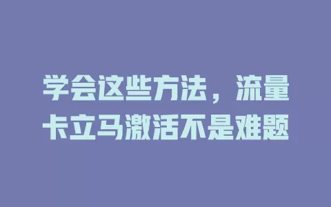 学会这些方法，流量卡立马激活不是难题