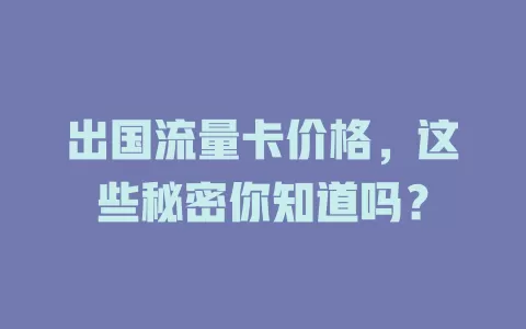 出国流量卡价格，这些秘密你知道吗？