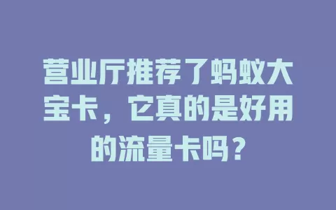营业厅推荐了蚂蚁大宝卡，它真的是好用的流量卡吗？