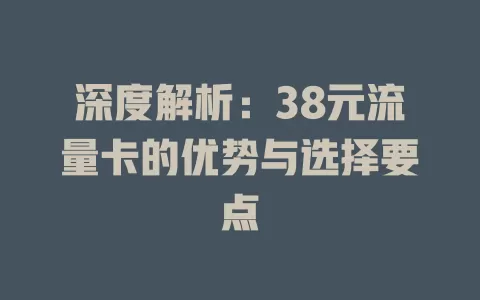 深度解析：38元流量卡的优势与选择要点