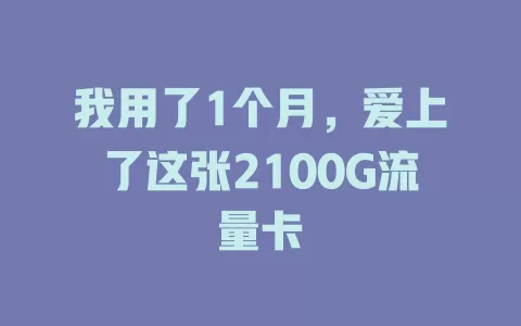 我用了1个月，爱上了这张2100G流量卡
