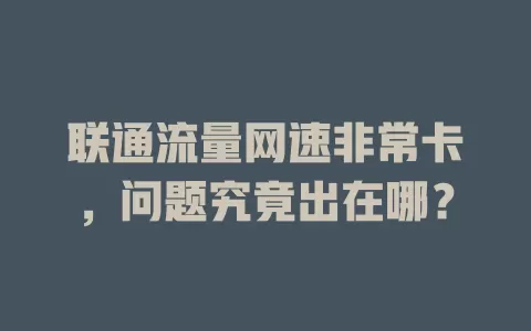 联通流量网速非常卡，问题究竟出在哪？