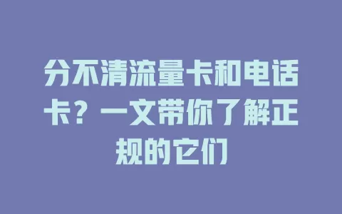 分不清流量卡和电话卡？一文带你了解正规的它们