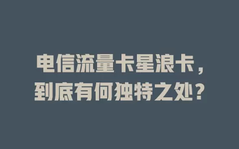 电信流量卡星浪卡，到底有何独特之处？