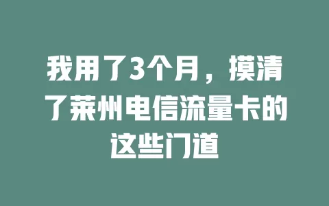 我用了3个月，摸清了莱州电信流量卡的这些门道