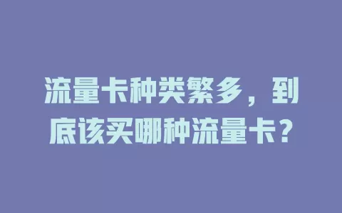 流量卡种类繁多，到底该买哪种流量卡？