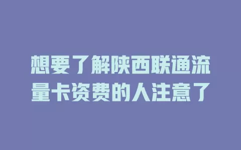 想要了解陕西联通流量卡资费的人注意了