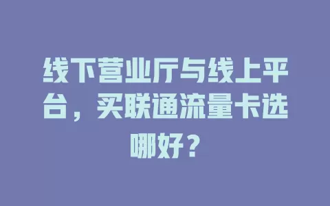 线下营业厅与线上平台，买联通流量卡选哪好？