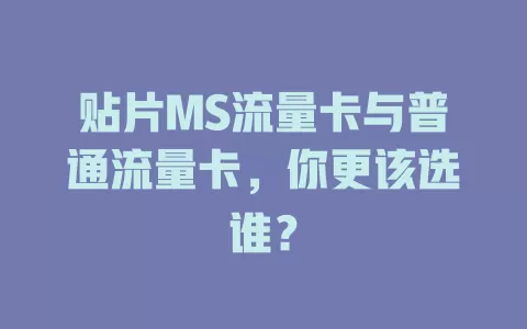 贴片MS流量卡与普通流量卡，你更该选谁？