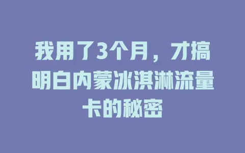 我用了3个月，才搞明白内蒙冰淇淋流量卡的秘密